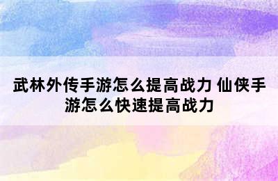 武林外传手游怎么提高战力 仙侠手游怎么快速提高战力